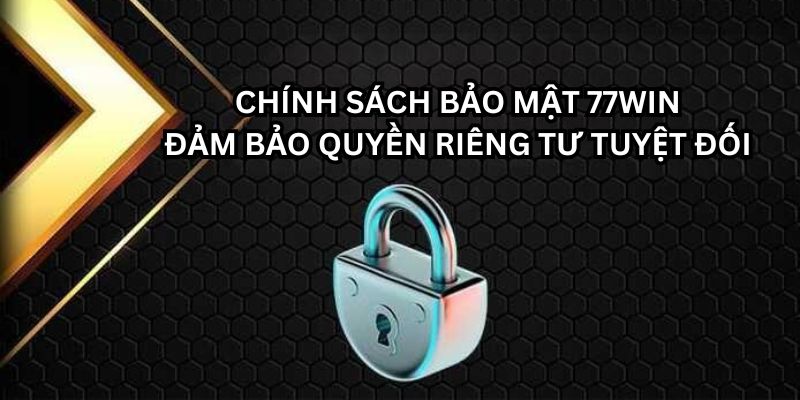 77win đảm bảo quyền riêng tư với chính sách bảo mật hiện đại